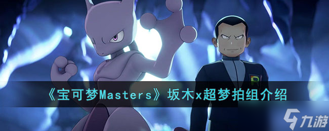 宝可梦Masters坂木x超梦拍组怎么样-宝可梦Masters坂木x超梦拍组介绍