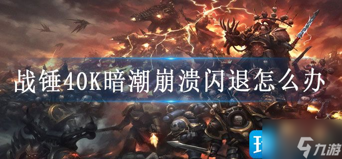 战锤40K暗潮崩溃闪退怎么办