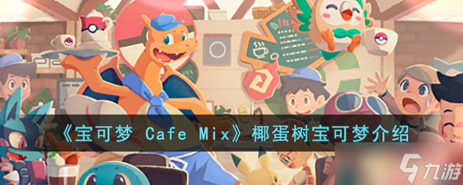 宝可梦 Cafe Mix椰蛋树的能力是什么 宝可梦 Cafe Mix椰蛋树宝可梦介绍