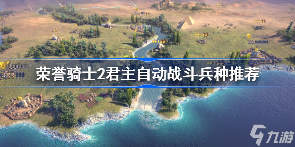 荣誉骑士2君主自动战斗兵种推荐 荣誉骑士2君主自动战斗用什么兵种