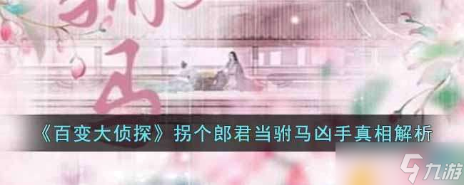 百变大侦探拐个郎君当驸马凶手真相解析-百变大侦探拐个郎君当驸马凶手是谁
