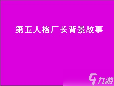 第五人格厂长背景故事（第五人格厂长背景故事介绍）