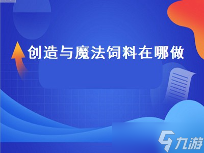 创造与魔法饲料在哪做 创造与魔法饲料做法介绍