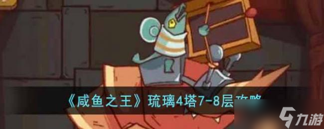 咸鱼之王琉璃4塔7-8层攻略