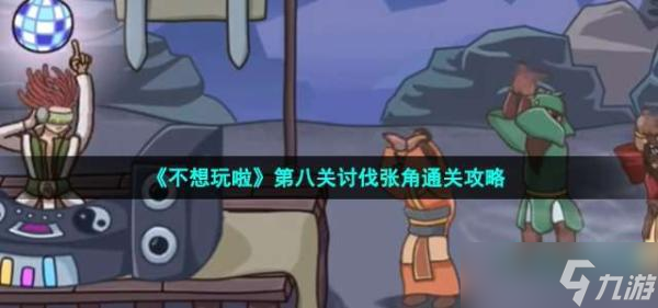 《不想玩啦》第八关讨伐张角通关攻略