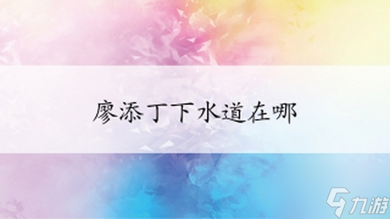 廖添丁绝代凶贼之死期下水道在哪 廖添丁绝代凶贼之死期下水道位置介绍