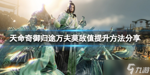 《天命奇御归途》万夫莫敌值怎么提升？万夫莫敌值提升方法分享