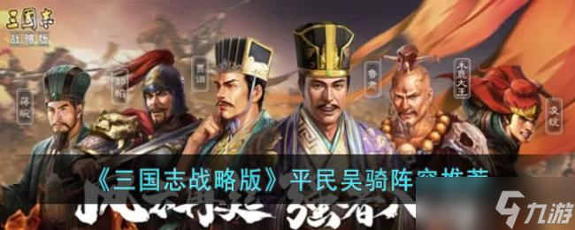 三国志战略版平民吴骑阵容推荐