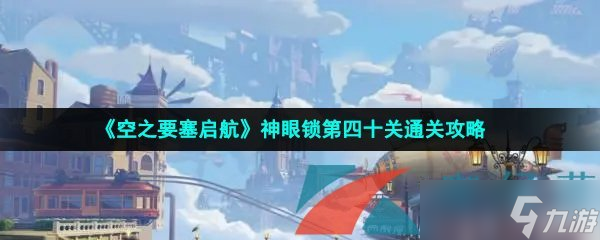 《空之要塞启航》神眼锁第四十关通关攻略