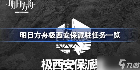 明日方舟极西安保派驻有哪些任务 明日方舟极西安保派驻任务一览