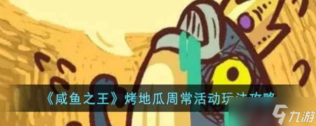 咸鱼之王烤地瓜周常活动玩法攻略