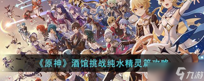 原神酒馆挑战纯水精灵篇攻略