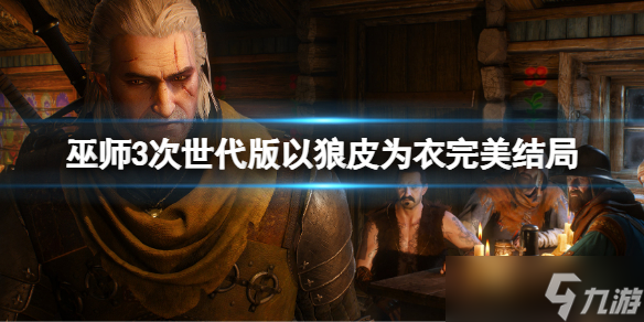 《巫师3次世代版》以狼皮为衣完美结局 以狼皮为衣完美攻略