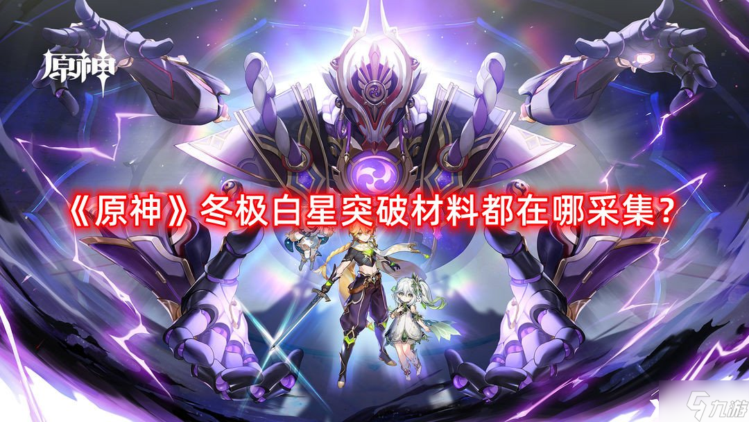 《原神》冬极白星突破材料都在哪采集 冬极白星突破材料采集路线攻略