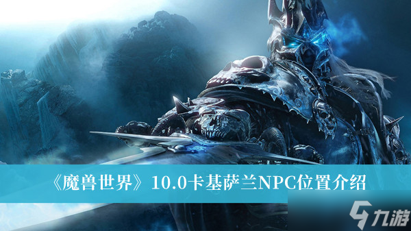 魔獸世界10.0卡基薩蘭NPC在哪里？魔獸世界10.0卡基薩蘭NPC位置一覽