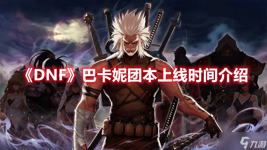 《DNF》巴卡妮团本上线时间介绍