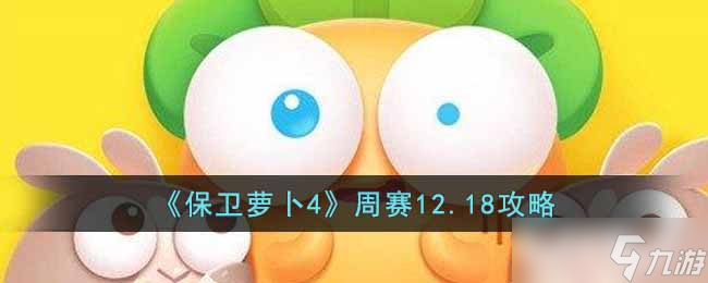 保衛(wèi)蘿卜4周賽12.18怎么過？周賽12.18玩法攻略