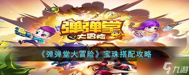 弹弹堂大冒险宝珠怎么搭配-弹弹堂大冒险宝珠搭配攻略
