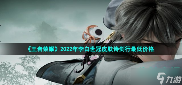 《王者荣耀》2022年李白世冠皮肤诗剑行最低价格