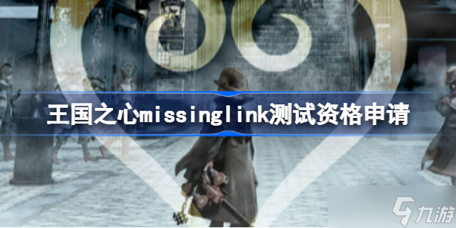 王國(guó)之心missinglink測(cè)試資格申請(qǐng) 王國(guó)之心missinglink測(cè)試資格怎么申請(qǐng)