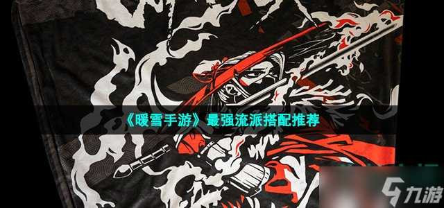 《暖雪手游》最强流派搭配推荐