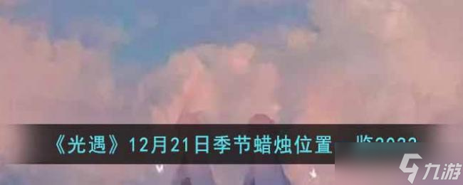 光遇12月21日季节蜡烛位置一览2022