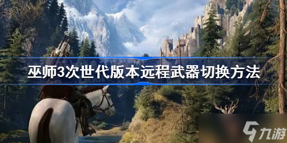 《巫师3次世代版》远程武器怎么切换 远程武器切换方法