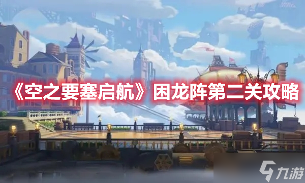 《空之要塞启航》困龙阵第二关攻略