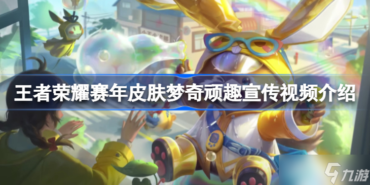 王者荣耀赛年皮肤梦奇顽趣宣传视频介绍 王者荣耀赛年皮肤梦奇顽趣怎么样