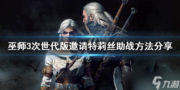 《巫师3次世代版》怎么邀请特莉丝助战 邀请特莉丝助战方法分享