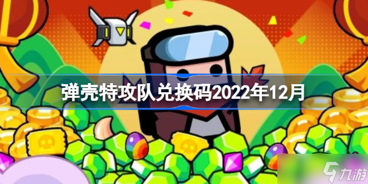 弹壳特攻队兑换码2022年12月 弹壳特攻队兑换码最新12月