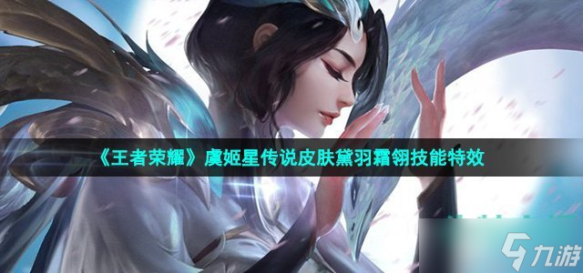 《王者荣耀》虞姬星传说皮肤黛羽霜翎技能特效