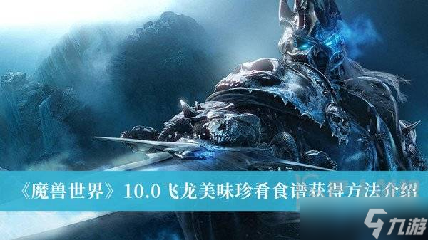魔兽世界10.0飞龙美味珍肴食谱获得方法 魔兽世界10.0飞龙美味珍肴食谱获取攻略