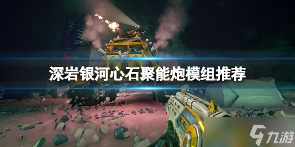 《深岩银河》心石聚能炮模组怎么选？心石聚能炮模组推荐