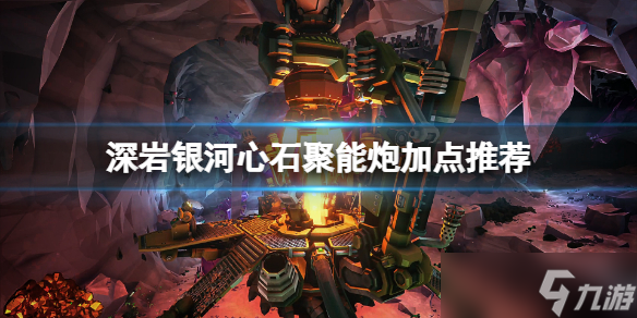 《深岩银河》心石聚能炮怎么加点？心石聚能炮加点推荐