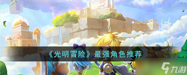 <a id='link_pop' class='keyword-tag' href='https://www.9game.cn/gmmx/'>光明冒险</a>最强角色是什么-光明冒险最强角色推荐