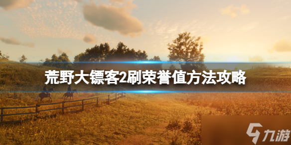 《荒野大镖客2》荣誉值怎么加的快？刷荣誉值方法攻略