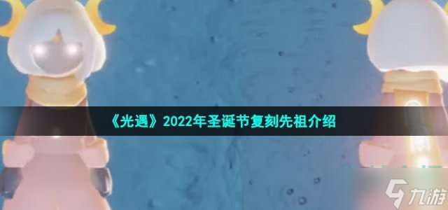 《光遇》2022年圣诞节复刻先祖介绍