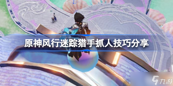 原神风行迷踪猎手抓人技巧分享 原神风行迷踪猎手寡人有哪些技巧