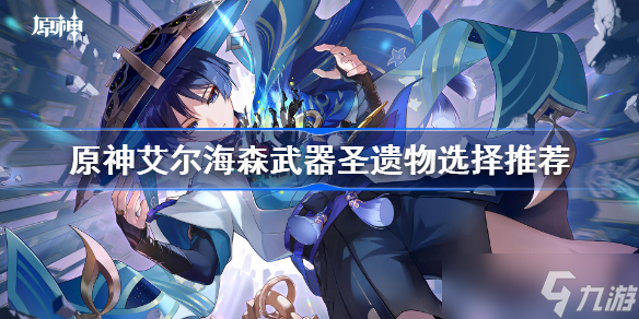 原神艾尔海森武器圣遗物选择推荐 原神艾尔海森带什么装备好
