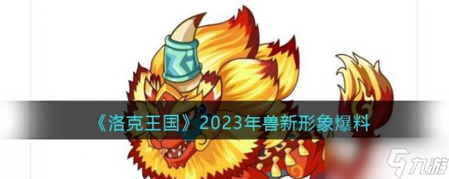 洛克王國2023年獸新形象爆料