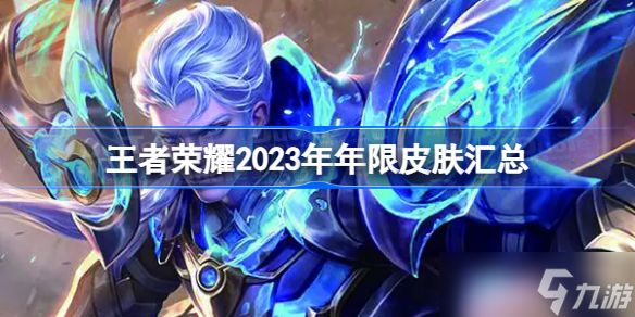 王者榮耀2023年年限皮膚匯總 王者榮耀2023年年限皮膚有哪些