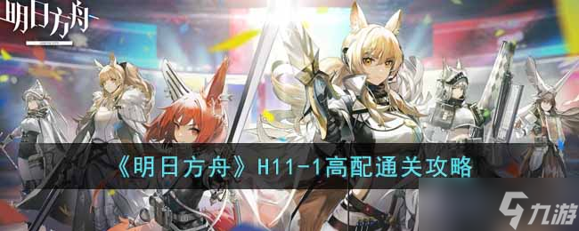 《明日方舟》H11-1高配通关攻略 明日方舟内容介绍
