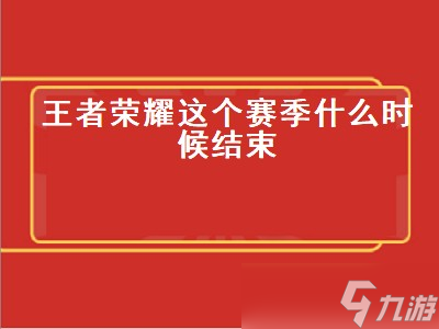 王者榮耀這個賽季什么時候結(jié)束 王者榮耀這個賽季什么時候結(jié)束s29 