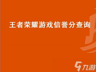 王者荣耀游戏信誉分查询 王者荣耀查信誉分网站 