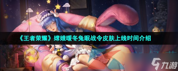 《王者荣耀》嫦娥暖冬兔眠战令皮肤上线时间介绍