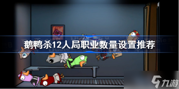 鹅鸭杀12人局职业数量设置推荐 鹅鸭杀12人局职业数量怎么设置