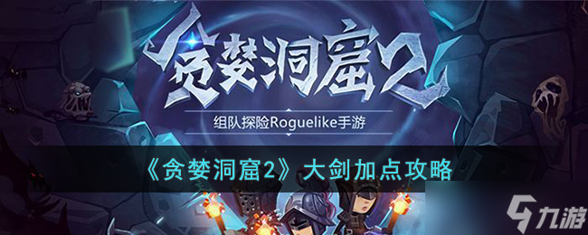贪婪洞窟2大剑怎么加点 贪婪洞窟2大剑加点攻略