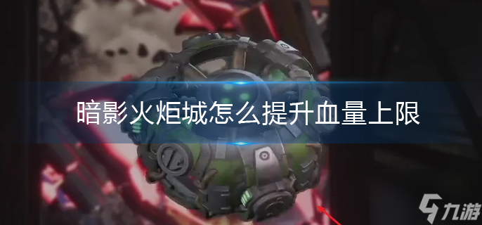 暗影火炬城怎么提升血量上限