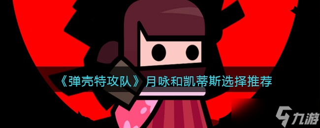 弹壳特攻队月咏和凯蒂斯哪个好-月咏和凯蒂斯怎么选选择推荐